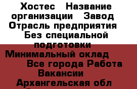 Хостес › Название организации ­ Завод › Отрасль предприятия ­ Без специальной подготовки › Минимальный оклад ­ 22 000 - Все города Работа » Вакансии   . Архангельская обл.,Северодвинск г.